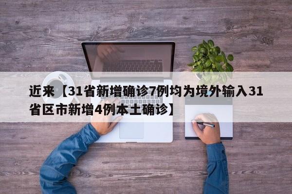 近来【31省新增确诊7例均为境外输入31省区市新增4例本土确诊】