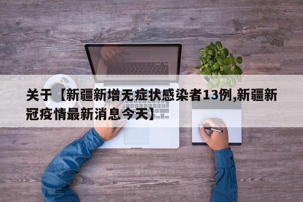 关于【新疆新增无症状感染者13例,新疆新冠疫情最新消息今天】