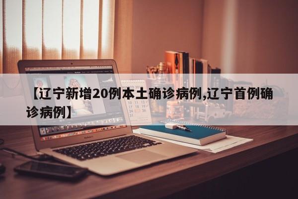 【辽宁新增20例本土确诊病例,辽宁首例确诊病例】