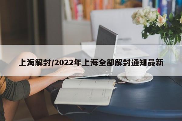 上海解封/2022年上海全部解封通知最新