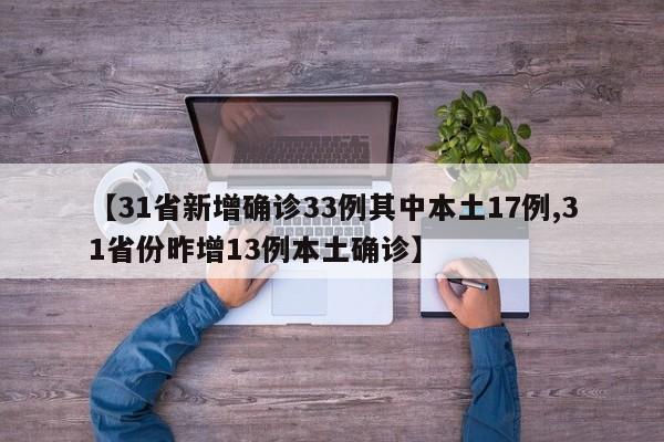 【31省新增确诊33例其中本土17例,31省份昨增13例本土确诊】