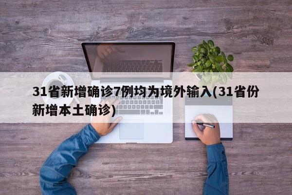31省新增确诊7例均为境外输入(31省份新增本土确诊)