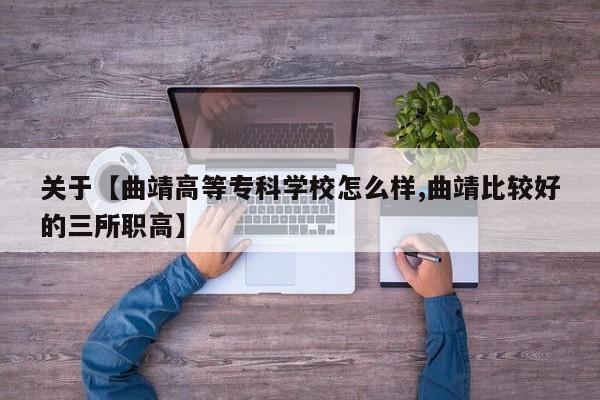 关于【曲靖高等专科学校怎么样,曲靖比较好的三所职高】