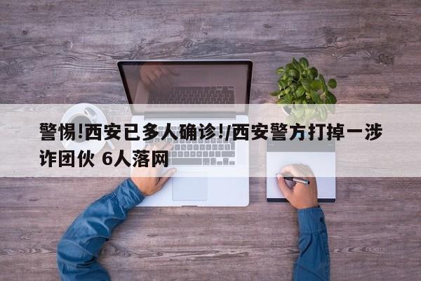 警惕!西安已多人确诊!/西安警方打掉一涉诈团伙 6人落网