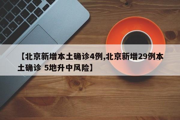 【北京新增本土确诊4例,北京新增29例本土确诊 5地升中风险】