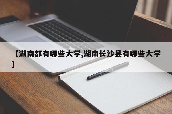 【湖南都有哪些大学,湖南长沙县有哪些大学】