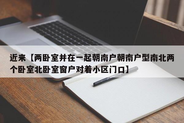近来【两卧室并在一起朝南户朝南户型南北两个卧室北卧室窗户对着小区门口】