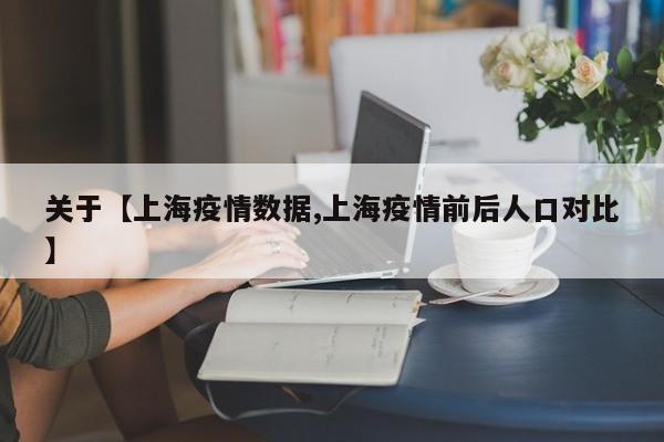 关于【上海疫情数据,上海疫情前后人口对比】