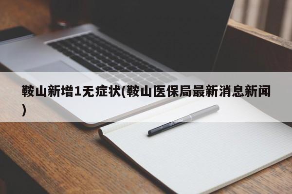 鞍山新增1无症状(鞍山医保局最新消息新闻)