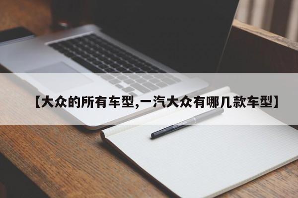 【大众的所有车型,一汽大众有哪几款车型】