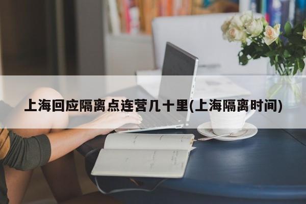 上海回应隔离点连营几十里(上海隔离时间)