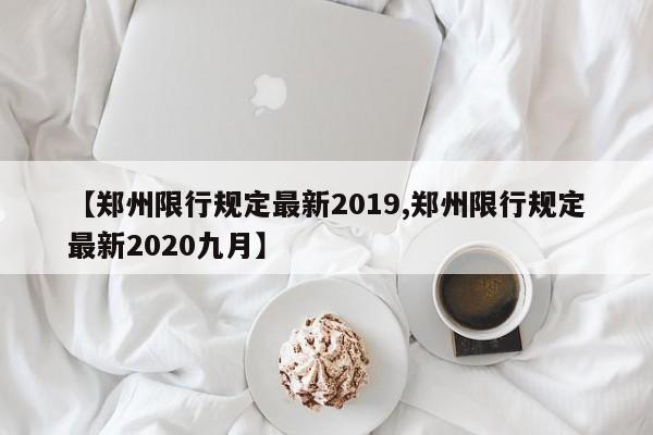 【郑州限行规定最新2019,郑州限行规定最新2020九月】