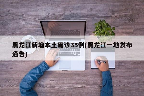 黑龙江新增本土确诊35例(黑龙江一地发布通告)