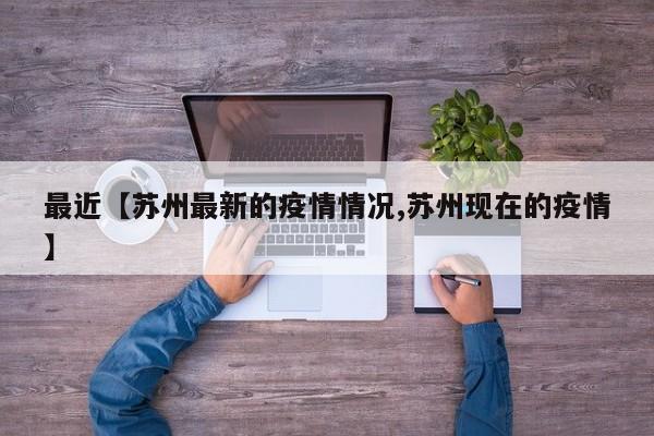 最近【苏州最新的疫情情况,苏州现在的疫情】