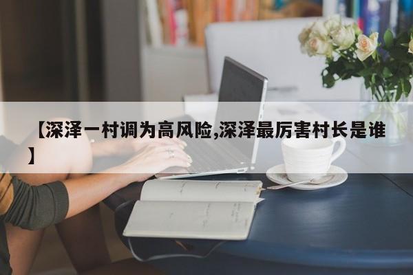 【深泽一村调为高风险,深泽最厉害村长是谁】