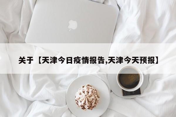 关于【天津今日疫情报告,天津今天预报】