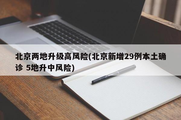 北京两地升级高风险(北京新增29例本土确诊 5地升中风险)