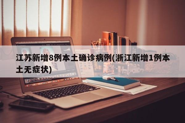 江苏新增8例本土确诊病例(浙江新增1例本土无症状)