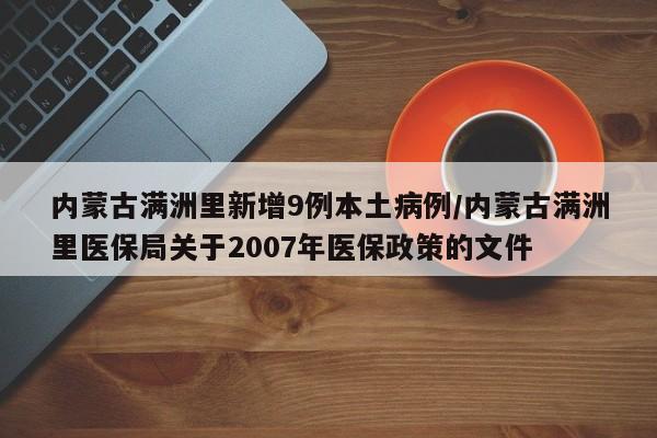 内蒙古满洲里新增9例本土病例/内蒙古满洲里医保局关于2007年医保政策的文件