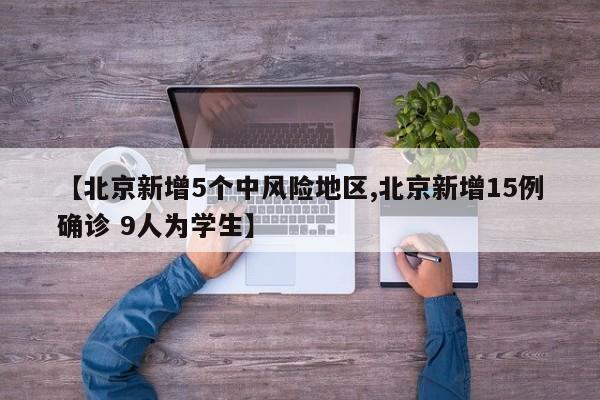 【北京新增5个中风险地区,北京新增15例确诊 9人为学生】