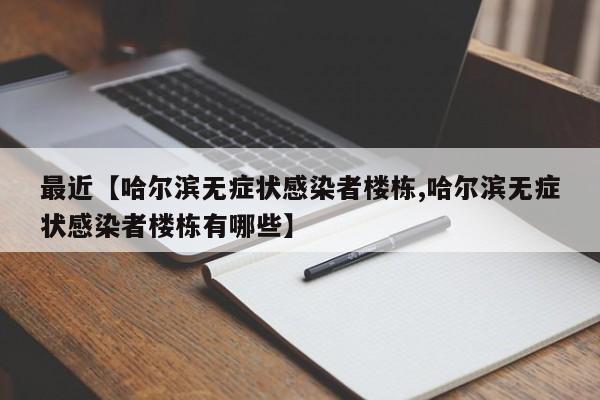 最近【哈尔滨无症状感染者楼栋,哈尔滨无症状感染者楼栋有哪些】