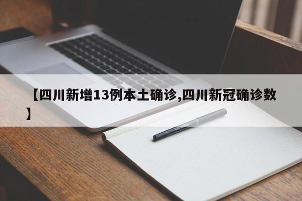 【四川新增13例本土确诊,四川新冠确诊数】