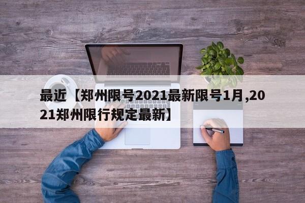 最近【郑州限号2021最新限号1月,2021郑州限行规定最新】