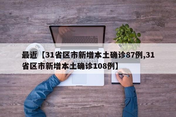 最近【31省区市新增本土确诊87例,31省区市新增本土确诊108例】