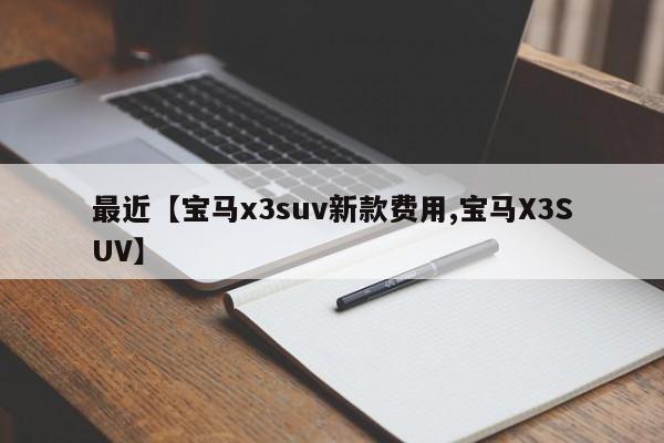 最近【宝马x3suv新款费用,宝马X3SUV】
