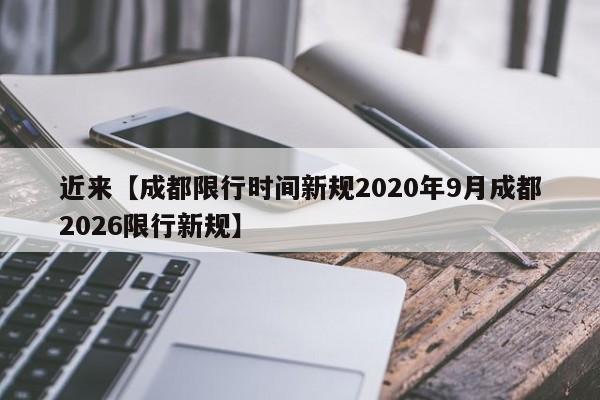 近来【成都限行时间新规2020年9月成都2026限行新规】