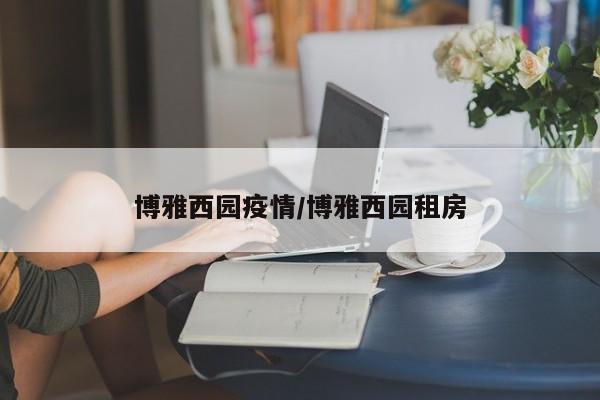 博雅西园疫情/博雅西园租房