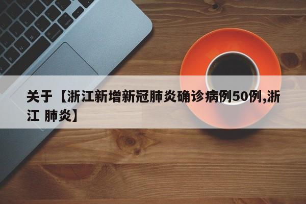 关于【浙江新增新冠肺炎确诊病例50例,浙江 肺炎】