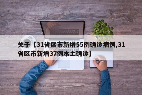 关于【31省区市新增55例确诊病例,31省区市新增37例本土确诊】