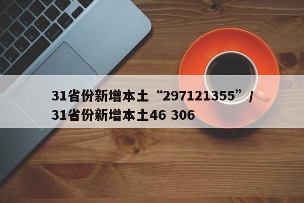 31省份新增本土“297121355”/31省份新增本土46 306
