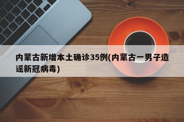 内蒙古新增本土确诊35例(内蒙古一男子造谣新冠病毒)