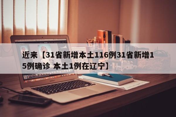 近来【31省新增本土116例31省新增15例确诊 本土1例在辽宁】