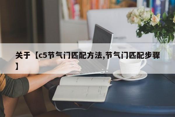 关于【c5节气门匹配方法,节气门匹配步骤】