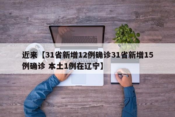 近来【31省新增12例确诊31省新增15例确诊 本土1例在辽宁】