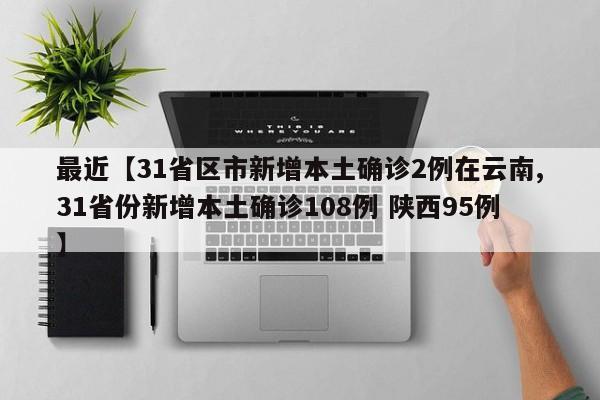 最近【31省区市新增本土确诊2例在云南,31省份新增本土确诊108例 陕西95例】