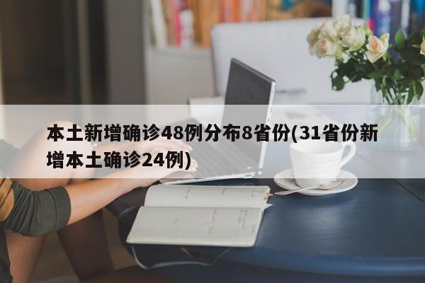 本土新增确诊48例分布8省份(31省份新增本土确诊24例)