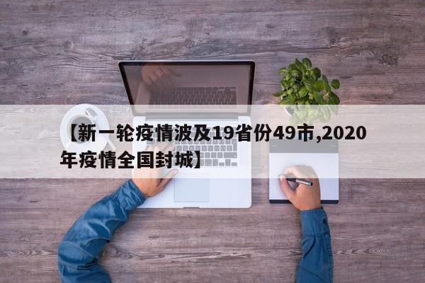 【新一轮疫情波及19省份49市,2020年疫情全国封城】