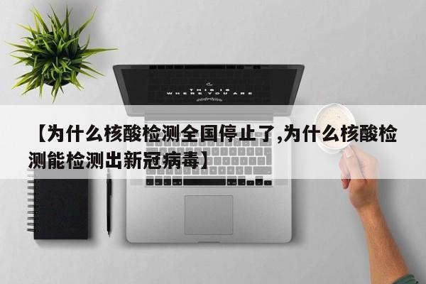 【为什么核酸检测全国停止了,为什么核酸检测能检测出新冠病毒】