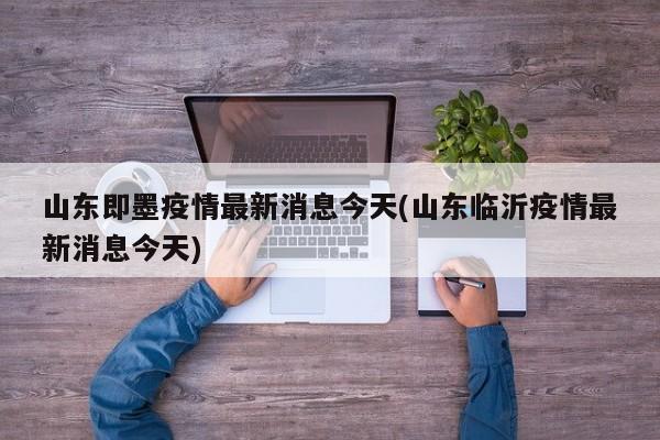 山东即墨疫情最新消息今天(山东临沂疫情最新消息今天)