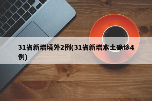 31省新增境外2例(31省新增本土确诊4例)