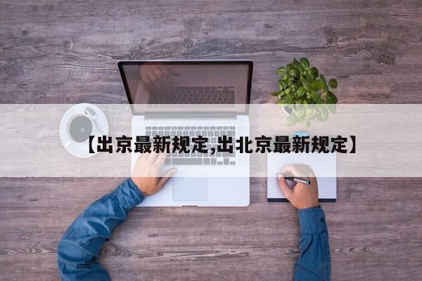 【出京最新规定,出北京最新规定】