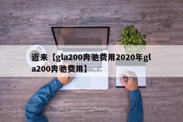 近来【gla200奔驰费用2020年gla200奔驰费用】