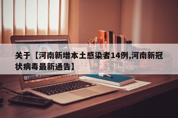 关于【河南新增本土感染者14例,河南新冠状病毒最新通告】