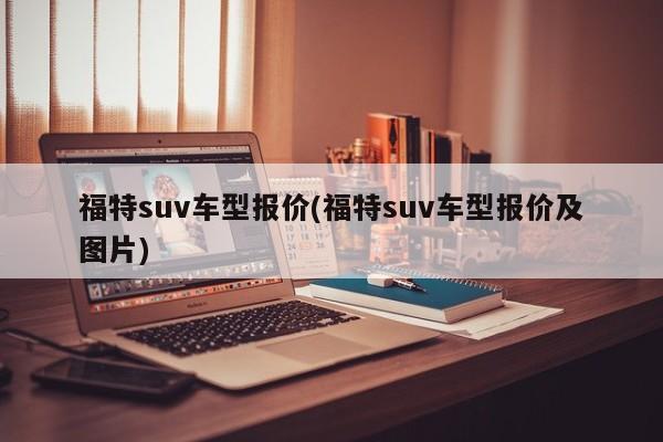 福特suv车型报价(福特suv车型报价及图片)