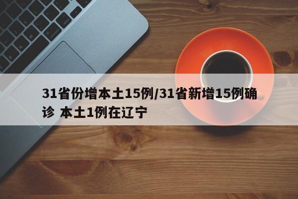 31省份增本土15例/31省新增15例确诊 本土1例在辽宁