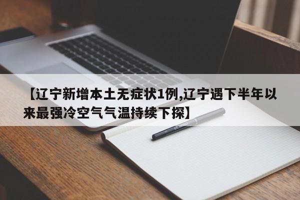 【辽宁新增本土无症状1例,辽宁遇下半年以来最强冷空气气温持续下探】